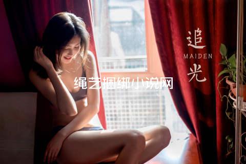 绳艺捆绑小说网
